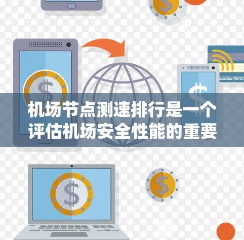 机场节点测速排行是一个评估机场安全性能的重要工具。以下是构建和实施机场节点测速排行系统的详细步骤