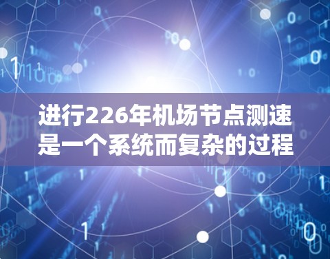 进行226年机场节点测速是一个系统而复杂的过程，涉及多个步骤和专业技能。以下是一个逐步的指南，帮助您完成这一任务