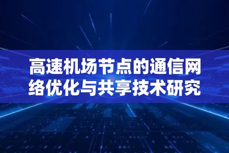 高速机场节点的通信网络优化与共享技术研究