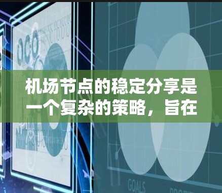 机场节点的稳定分享是一个复杂的策略，旨在优化资源分配以提升运营效率和降低成本。以下是对该问题的分步总结