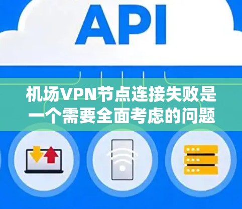 机场VPN节点连接失败是一个需要全面考虑的问题，以下是对这一事件的系统化分析和解决方案
