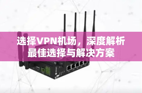 选择VPN机场，深度解析最佳选择与解决方案