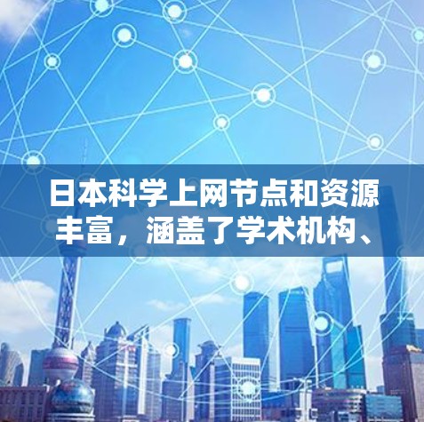 日本科学上网节点和资源丰富，涵盖了学术机构、数据库和在线平台等多个方面。以下是一些与日本科学相关的资源和平台