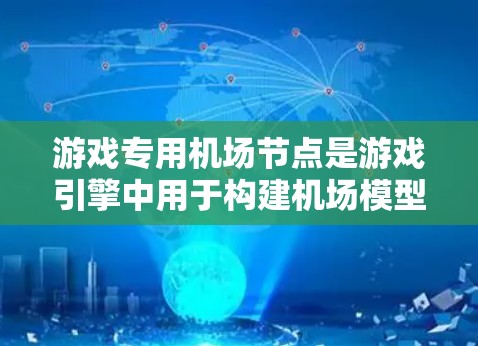 游戏专用机场节点是游戏引擎中用于构建机场模型、模拟云雾效果和交通流的特定节点。它们在引擎中通过特定的语法和功能来实现，通常结合物理引擎和图形引擎。以下是对这些节点的详细分析