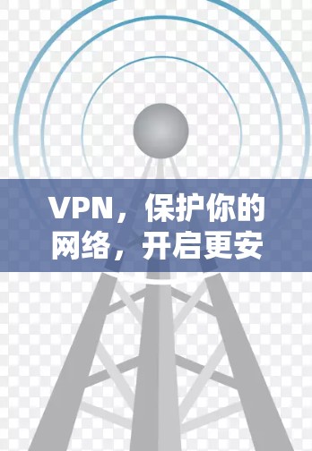 VPN，保护你的网络，开启更安全的未来