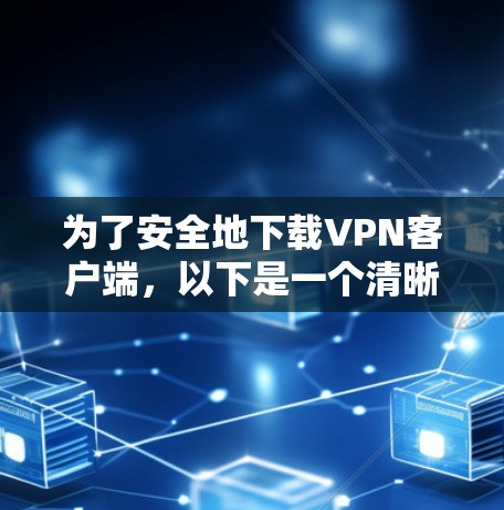 为了安全地下载VPN客户端，以下是一个清晰的步骤指南