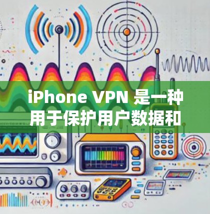 iPhone VPN 是一种用于保护用户数据和隐私的网络VPN服务。它允许用户在 iPhone 上使用 VPN 应用，以更安全地访问互联网内容、登录 sites或使用设备