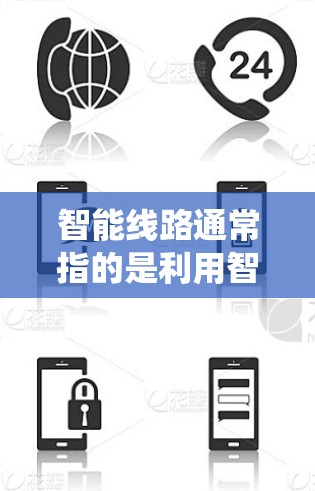 智能线路通常指的是利用智能技术来优化或提高线路运行效率的系统。以下是一些可能的解释和应用场景