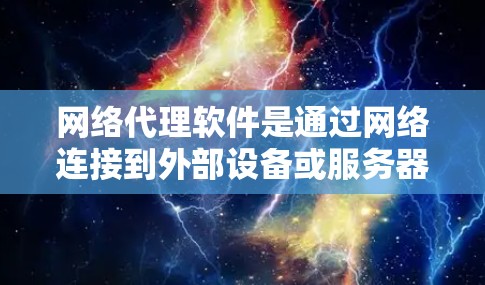 网络代理软件是通过网络连接到外部设备或服务器运行的工具，帮助用户实现对本地或远程服务器的访问和操作。以下是针对网络代理软件的学习总结