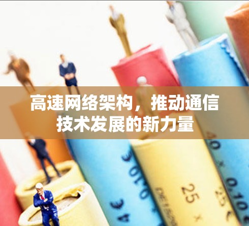 高速网络架构，推动通信技术发展的新力量
