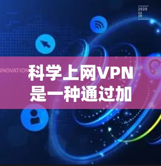科学上网VPN是一种通过加密技术保护个人数据和私密通信的网络服务，使用数学原理如质数和随机数来确保数据安全。以下是逐步的建议