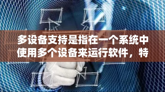 多设备支持是指在一个系统中使用多个设备来运行软件，特别是在设备数量增加或需要在多个设备间切换的情况下，具有重要的支持和作用。以下是关于多设备支持的详细分析和建议