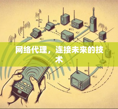 网络代理，连接未来的技术