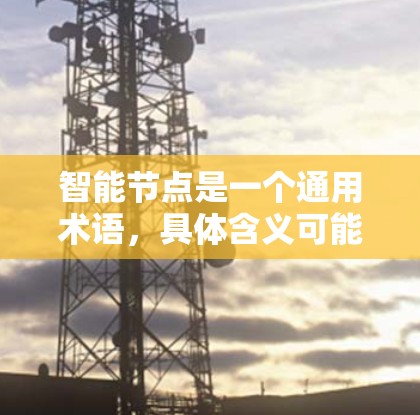 智能节点是一个通用术语，具体含义可能因上下文而异。以下是一些可能的解释