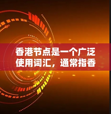 香港节点是一个广泛使用词汇，通常指香港在经济、金融、科技等领域中的核心组织、机构或公司，属于香港的重要组成部分。以下是一些可能的解释