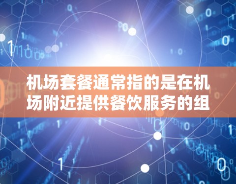 机场套餐通常指的是在机场附近提供餐饮服务的组合，具体包括早餐、中餐和晚餐。以下是一些常见的机场套餐类型和选择