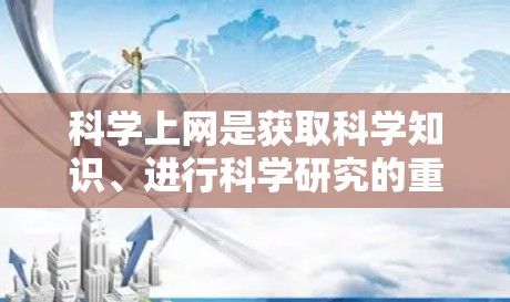科学上网是获取科学知识、进行科学研究的重要工具。以下是一些通用的科学上网推荐，适用于各种科学领域的需求