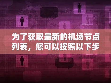为了获取最新的机场节点列表，您可以按照以下步骤进行操作