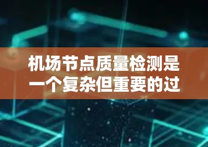 机场节点质量检测是一个复杂但重要的过程，旨在评估不同设施的质量以优化机场运营。以下是对这一过程的详细总结