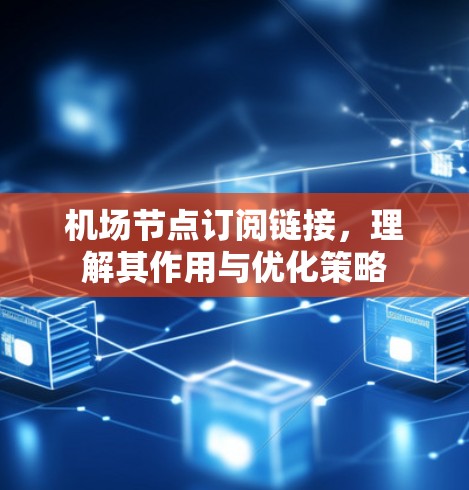 机场节点订阅链接，理解其作用与优化策略