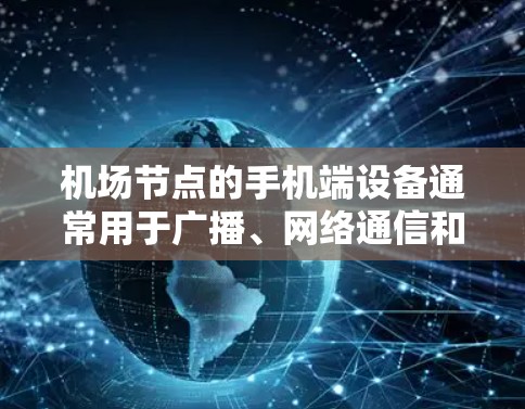机场节点的手机端设备通常用于广播、网络通信和控制广播设备。以下是一些常用的机场节点的手机端设备推荐