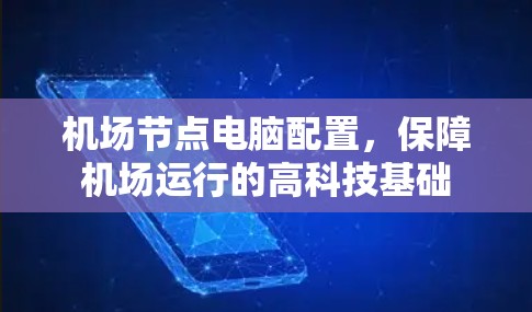 机场节点电脑配置，保障机场运行的高科技基础