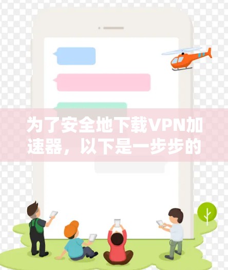 为了安全地下载VPN加速器，以下是一步步的指南