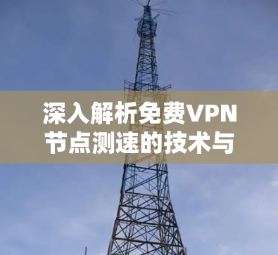 深入解析免费VPN节点测速的技术与安全