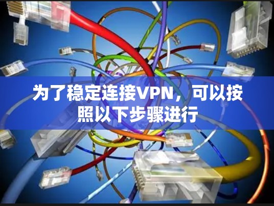 为了稳定连接VPN，可以按照以下步骤进行