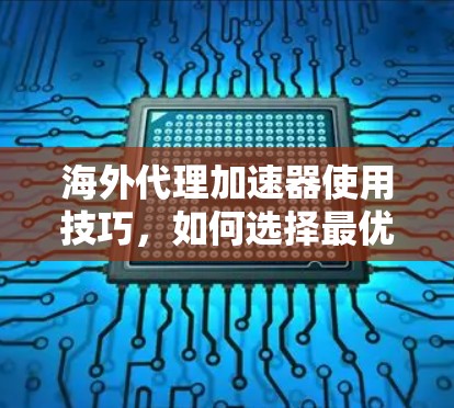 海外代理加速器使用技巧，如何选择最优服务？