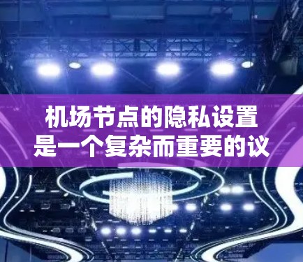 机场节点的隐私设置是一个复杂而重要的议题，涉及多个方面。以下是对该问题的分步解决方案