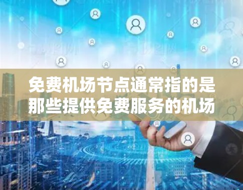 免费机场节点通常指的是那些提供免费服务的机场区域，通常靠近机场，方便旅客和游客使用这些设施。这些节点可能包括