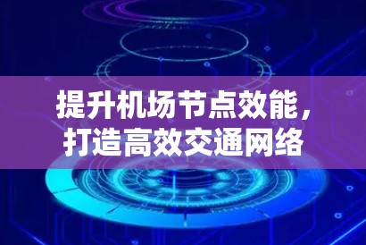 提升机场节点效能，打造高效交通网络