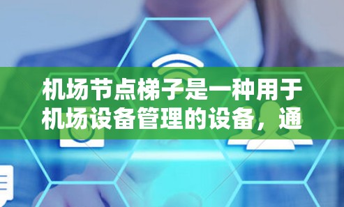 机场节点梯子是一种用于机场设备管理的设备，通常用于连接多个机场节点，确保它们能够协调和传递信号、数据或信息。以下是一些可能与机场节点梯子相关的信息