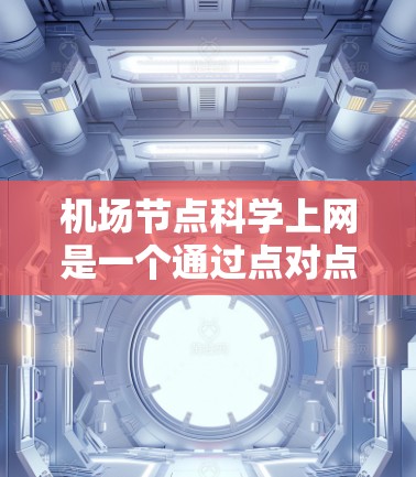 机场节点科学上网是一个通过点对点连接的互联网服务，主要服务于机场附近的地点。以下是使用该工具的详细步骤