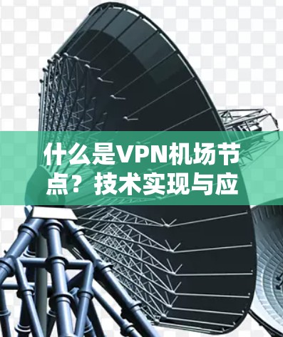 什么是VPN机场节点？技术实现与应用前景