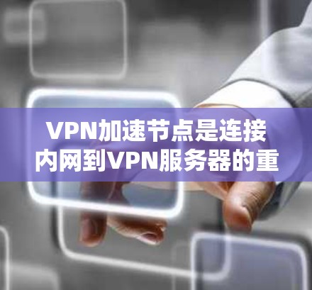 VPN加速节点是连接内网到VPN服务器的重要工具，通过加速节点可以优化内网数据的传输速度，确保VPN服务的流畅运行。以下是对VPN加速节点的详细分析和解答