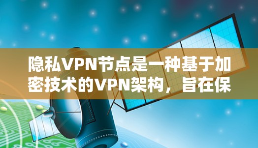 隐私VPN节点是一种基于加密技术的VPN架构，旨在保护用户数据和隐私。以下是其详细解释