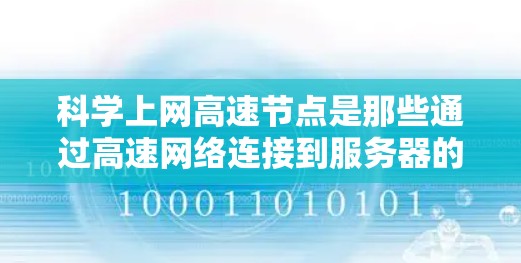 科学上网高速节点是那些通过高速网络连接到服务器的设备或服务器，主要用于快速获取和处理各种资源，如数据库、软件包、数据文件等，在科学计算中具有重要优势。以下是关于科学上网高速节点的详细解释