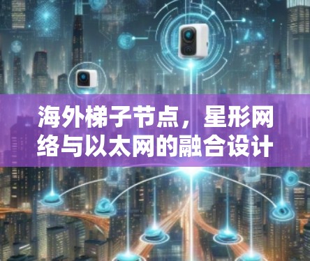 海外梯子节点，星形网络与以太网的融合设计