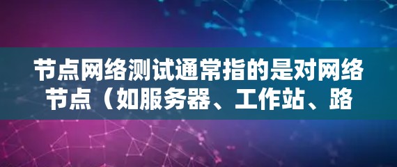 节点网络测试通常指的是对网络节点（如服务器、工作站、路由器等）进行的网络性能测试。这些测试旨在评估节点的网络性能，包括连接速度、响应时间、错误处理能力等。以下是一些常见的节点网络测试步骤