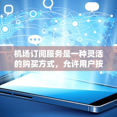 机场订阅服务是一种灵活的购买方式，允许用户按需订阅特定服务，提供灵活性和长期使用。以下是详细的信息
