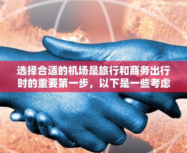 选择合适的机场是旅行和商务出行时的重要第一步，以下是一些考虑机场的因素和推荐机场列表，供你参考