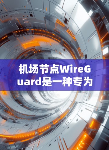 机场节点WireGuard是一种专为机场网络设计的密码通信协议，旨在保障机场内部网络的安全性和隐私。以下是关于WireGuard在机场节点的应用及优势的详细信息