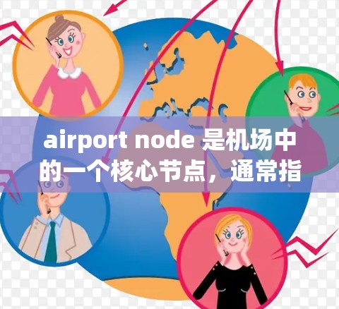 airport node 是机场中的一个核心节点，通常指机场的主入口或主要服务区域。测评网站可以帮助用户了解机场节点的地理位置、交通便利性、服务设施、人员便利性等，从而做出决策