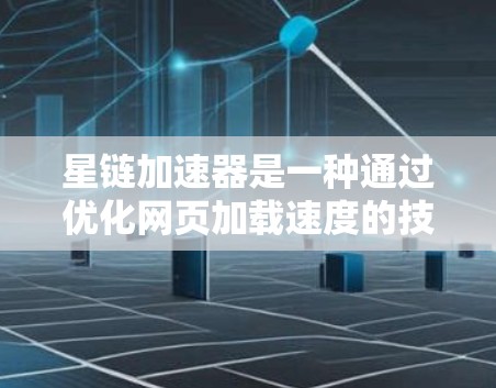 星链加速器是一种通过优化网页加载速度的技术工具，主要由星链网提供。它利用多种技术手段，如超时机制、缓存优化、图片处理等，提升网页加载效率。以下是对星链加速器的详细总结