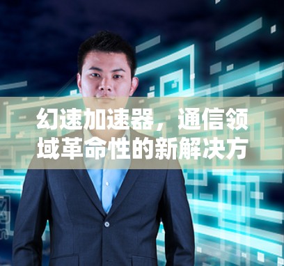 幻速加速器，通信领域革命性的新解决方案