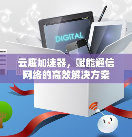 云鹰加速器，赋能通信网络的高效解决方案