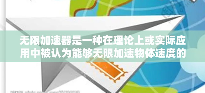 无限加速器是一种在理论上或实际应用中被认为能够无限加速物体速度的装置。它可能基于能量、速度、时间和空间的深刻关系，利用无限的能量来源或无限的速度增长来实现加速效果。以下是一些可能的解释和讨论