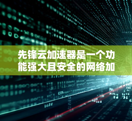 先锋云加速器是一个功能强大且安全的网络加速工具，旨在帮助用户在线使用高速网络。以下是对其的详细介绍